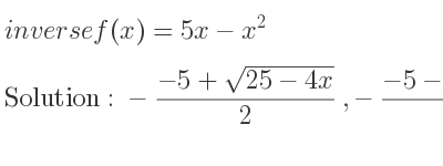 The inverse of f(x)=5x-x^2 is -(-5+sqrt(25-4x))/2 ,-(-5-sqrt(25-4x))/2